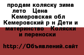 продам коляску зима лето › Цена ­ 3 500 - Кемеровская обл., Кемеровский р-н Дети и материнство » Коляски и переноски   